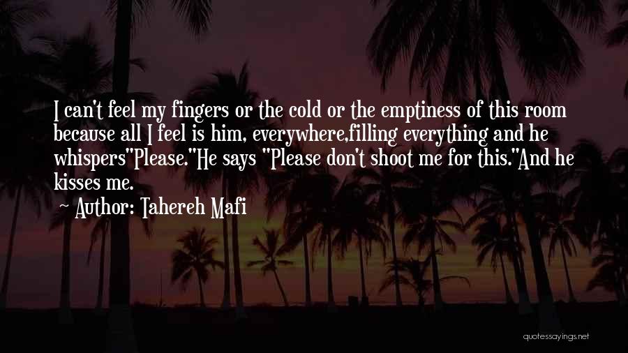 Tahereh Mafi Quotes: I Can't Feel My Fingers Or The Cold Or The Emptiness Of This Room Because All I Feel Is Him,