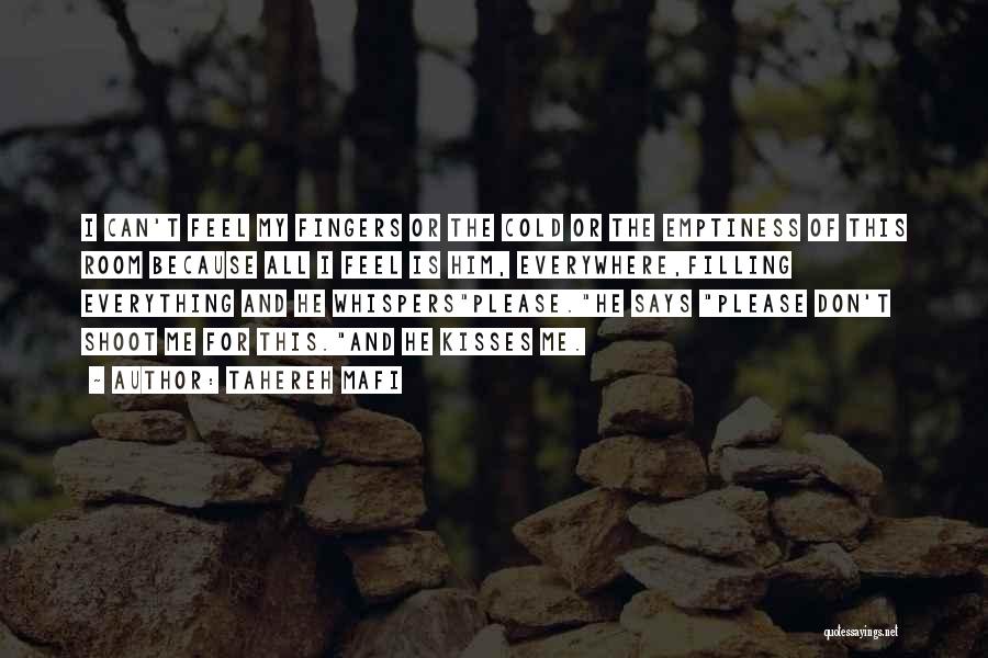 Tahereh Mafi Quotes: I Can't Feel My Fingers Or The Cold Or The Emptiness Of This Room Because All I Feel Is Him,