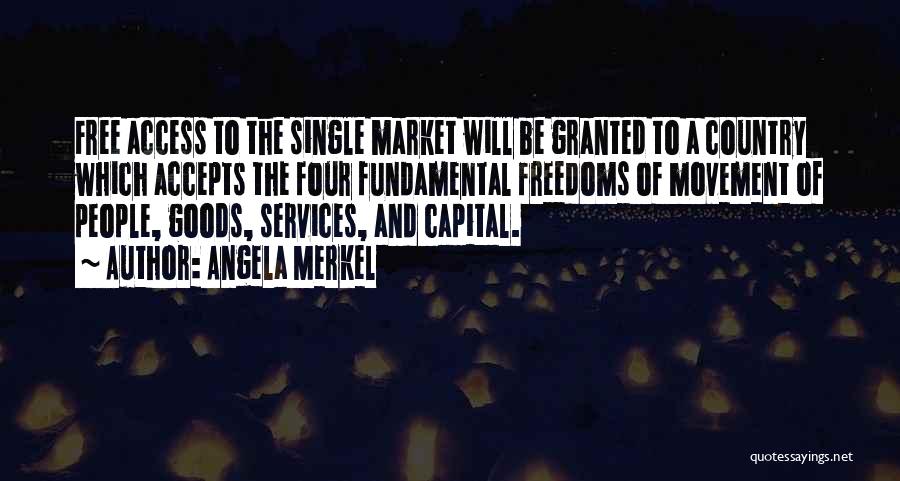 Angela Merkel Quotes: Free Access To The Single Market Will Be Granted To A Country Which Accepts The Four Fundamental Freedoms Of Movement