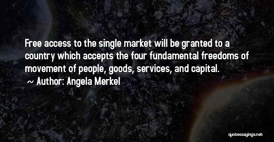 Angela Merkel Quotes: Free Access To The Single Market Will Be Granted To A Country Which Accepts The Four Fundamental Freedoms Of Movement