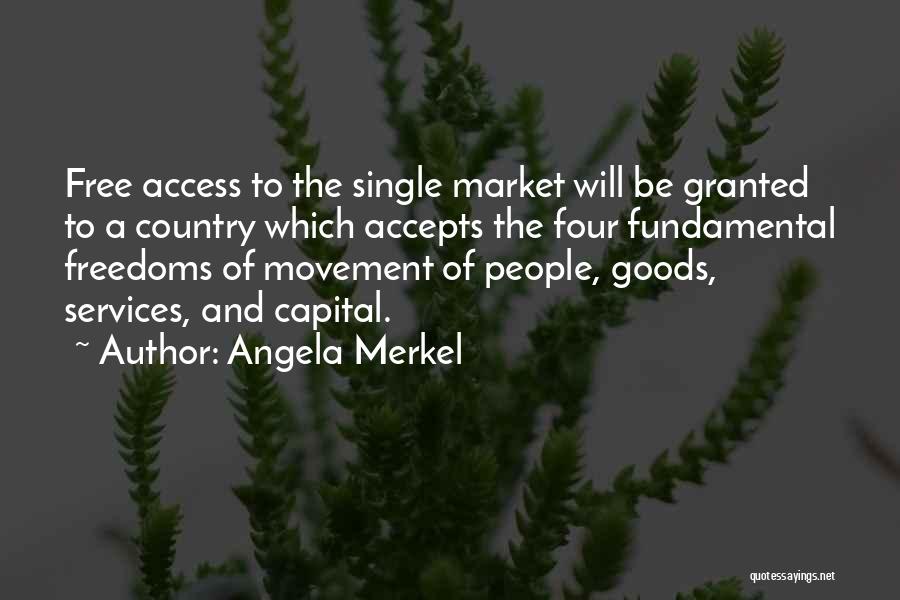 Angela Merkel Quotes: Free Access To The Single Market Will Be Granted To A Country Which Accepts The Four Fundamental Freedoms Of Movement