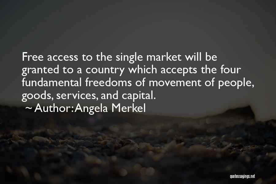 Angela Merkel Quotes: Free Access To The Single Market Will Be Granted To A Country Which Accepts The Four Fundamental Freedoms Of Movement