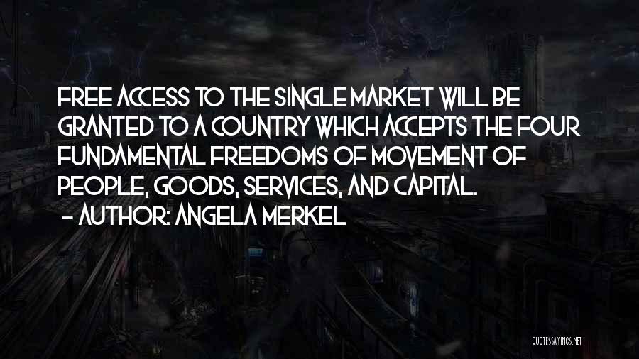 Angela Merkel Quotes: Free Access To The Single Market Will Be Granted To A Country Which Accepts The Four Fundamental Freedoms Of Movement