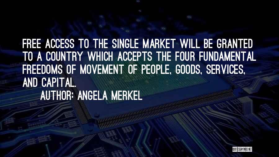 Angela Merkel Quotes: Free Access To The Single Market Will Be Granted To A Country Which Accepts The Four Fundamental Freedoms Of Movement