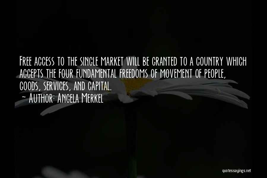 Angela Merkel Quotes: Free Access To The Single Market Will Be Granted To A Country Which Accepts The Four Fundamental Freedoms Of Movement