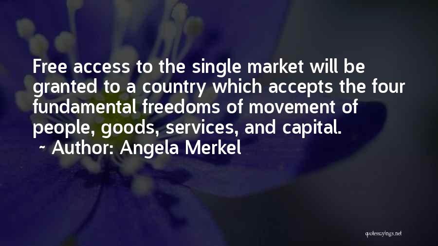 Angela Merkel Quotes: Free Access To The Single Market Will Be Granted To A Country Which Accepts The Four Fundamental Freedoms Of Movement