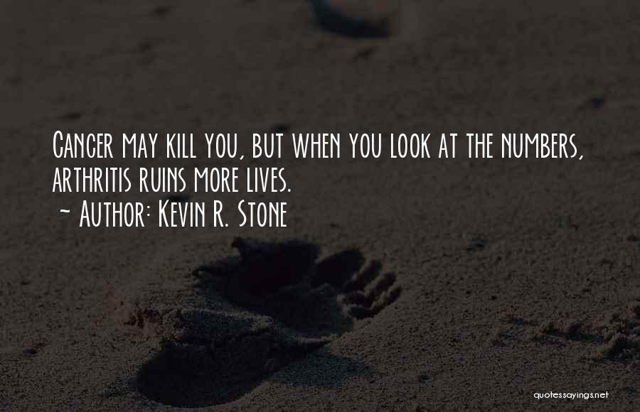 Kevin R. Stone Quotes: Cancer May Kill You, But When You Look At The Numbers, Arthritis Ruins More Lives.