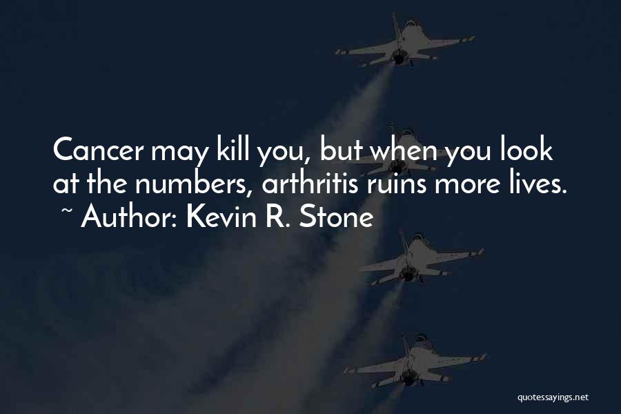 Kevin R. Stone Quotes: Cancer May Kill You, But When You Look At The Numbers, Arthritis Ruins More Lives.