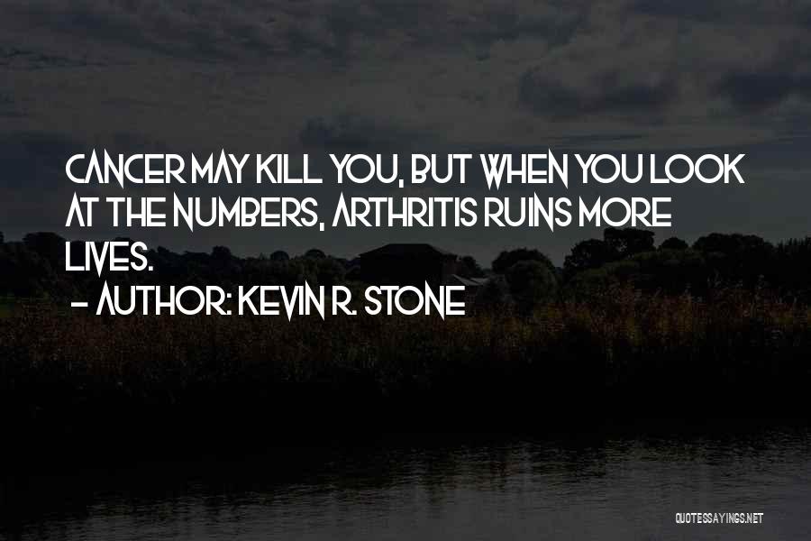 Kevin R. Stone Quotes: Cancer May Kill You, But When You Look At The Numbers, Arthritis Ruins More Lives.