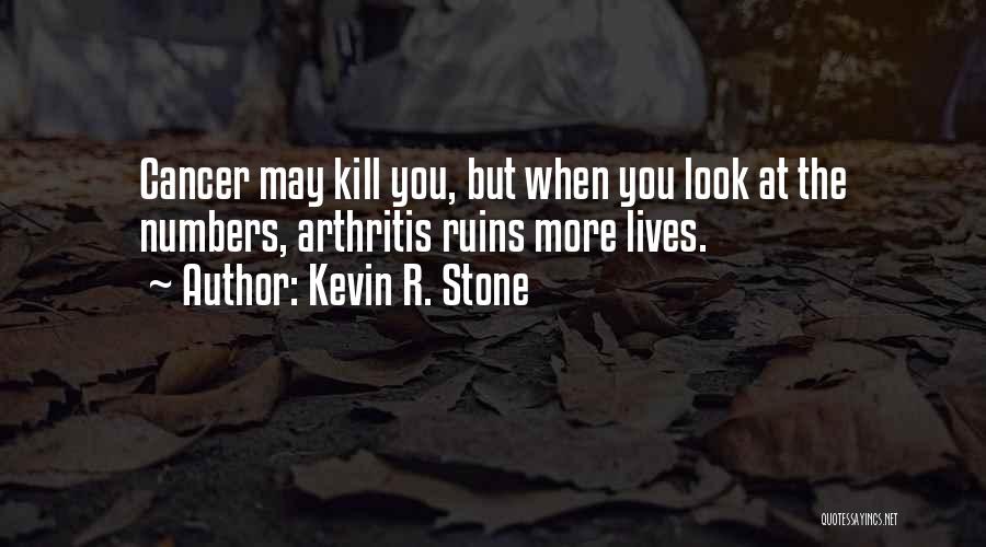 Kevin R. Stone Quotes: Cancer May Kill You, But When You Look At The Numbers, Arthritis Ruins More Lives.