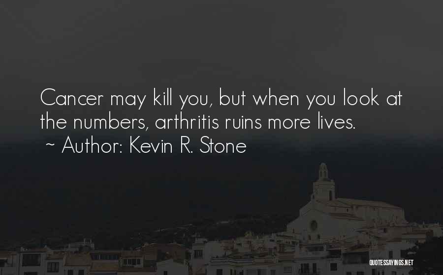 Kevin R. Stone Quotes: Cancer May Kill You, But When You Look At The Numbers, Arthritis Ruins More Lives.