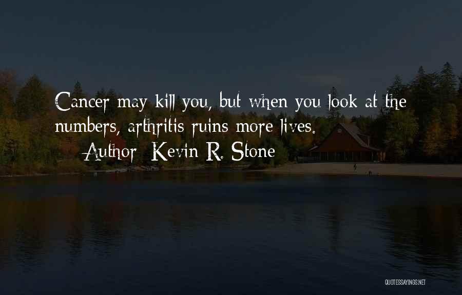 Kevin R. Stone Quotes: Cancer May Kill You, But When You Look At The Numbers, Arthritis Ruins More Lives.