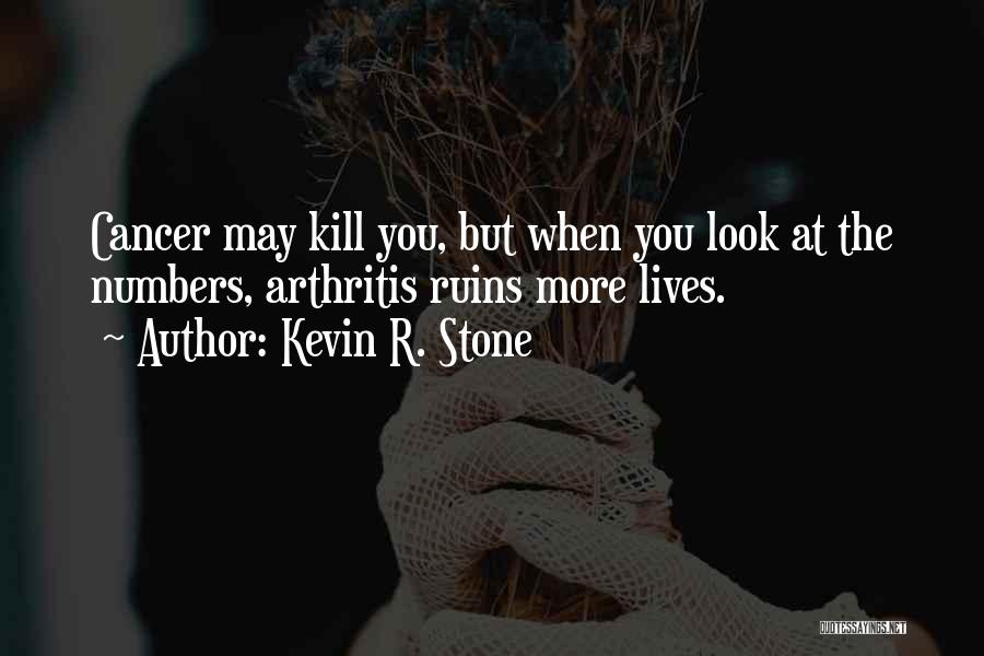 Kevin R. Stone Quotes: Cancer May Kill You, But When You Look At The Numbers, Arthritis Ruins More Lives.