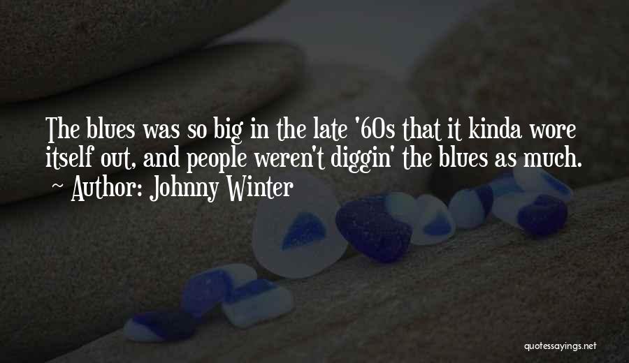 Johnny Winter Quotes: The Blues Was So Big In The Late '60s That It Kinda Wore Itself Out, And People Weren't Diggin' The