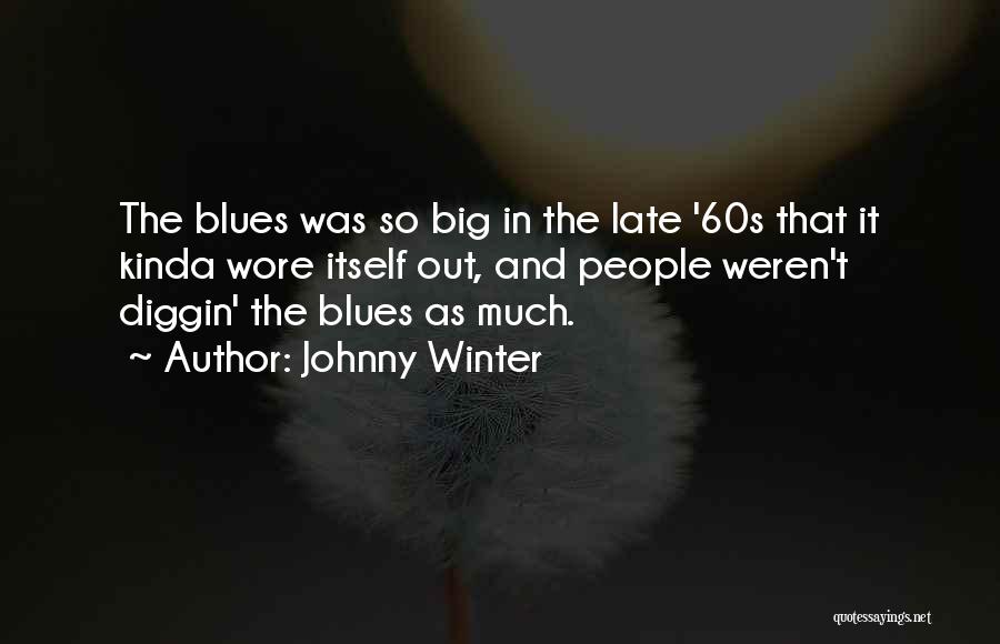 Johnny Winter Quotes: The Blues Was So Big In The Late '60s That It Kinda Wore Itself Out, And People Weren't Diggin' The