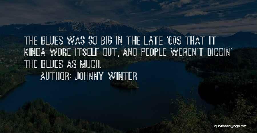 Johnny Winter Quotes: The Blues Was So Big In The Late '60s That It Kinda Wore Itself Out, And People Weren't Diggin' The