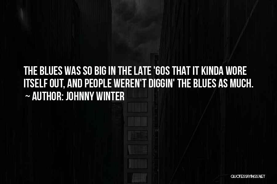 Johnny Winter Quotes: The Blues Was So Big In The Late '60s That It Kinda Wore Itself Out, And People Weren't Diggin' The