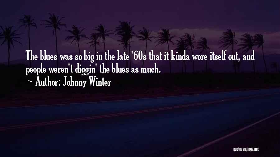 Johnny Winter Quotes: The Blues Was So Big In The Late '60s That It Kinda Wore Itself Out, And People Weren't Diggin' The