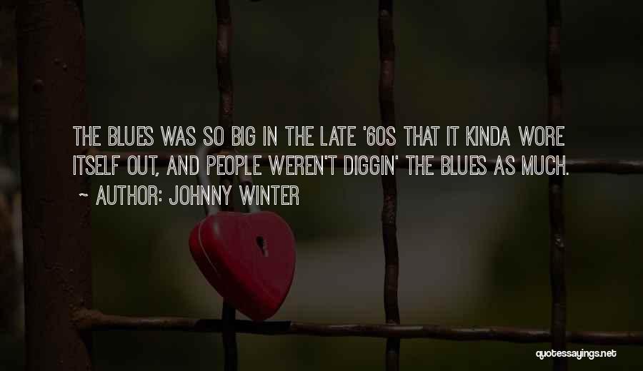 Johnny Winter Quotes: The Blues Was So Big In The Late '60s That It Kinda Wore Itself Out, And People Weren't Diggin' The