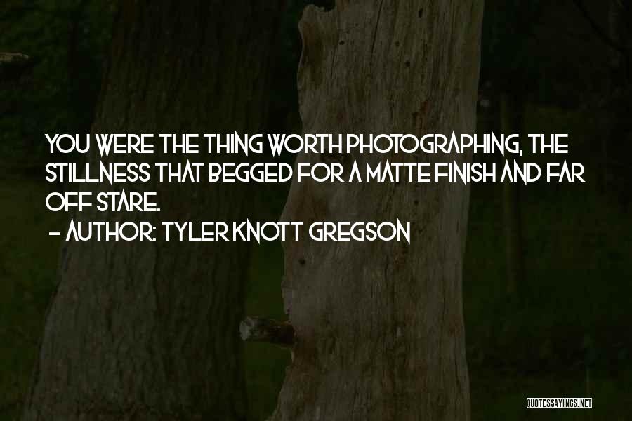 Tyler Knott Gregson Quotes: You Were The Thing Worth Photographing, The Stillness That Begged For A Matte Finish And Far Off Stare.