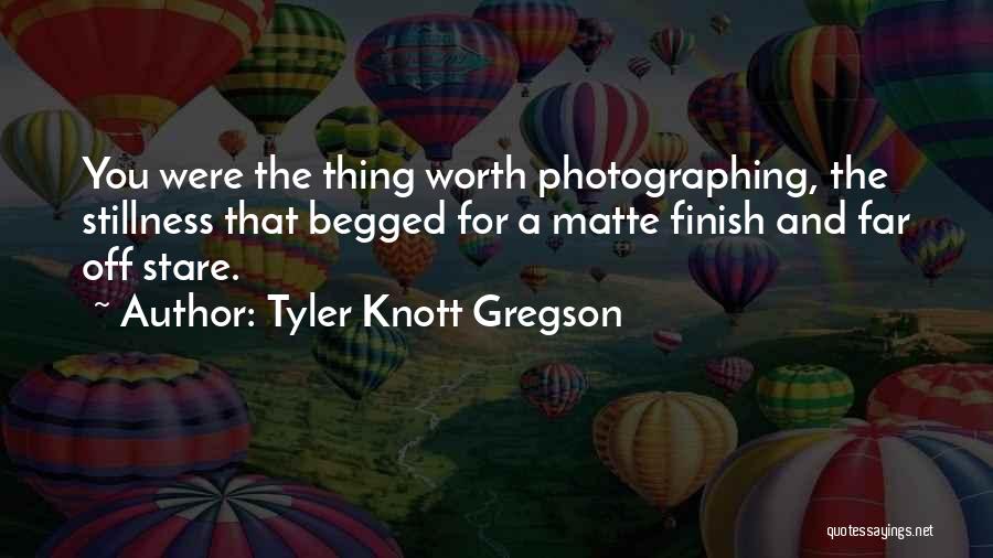 Tyler Knott Gregson Quotes: You Were The Thing Worth Photographing, The Stillness That Begged For A Matte Finish And Far Off Stare.