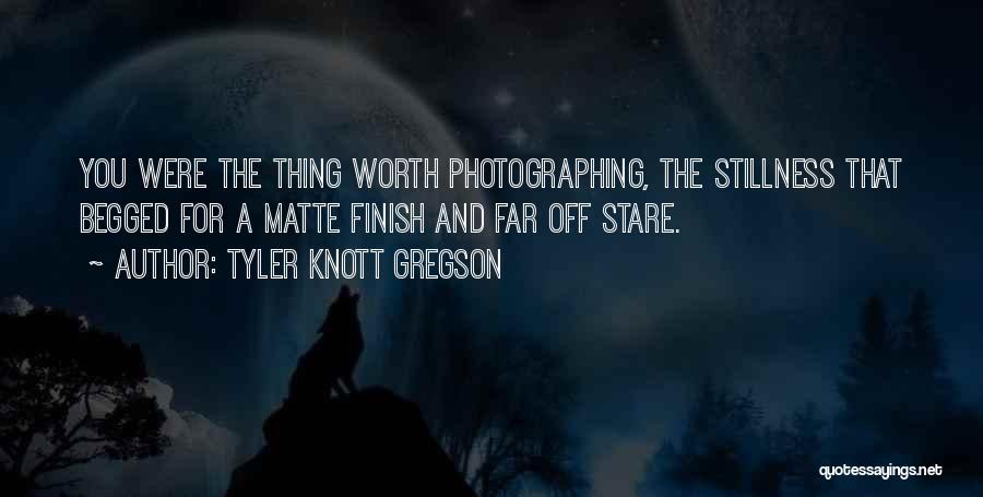 Tyler Knott Gregson Quotes: You Were The Thing Worth Photographing, The Stillness That Begged For A Matte Finish And Far Off Stare.