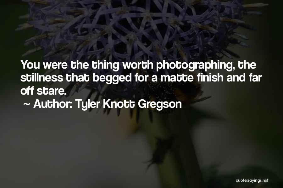 Tyler Knott Gregson Quotes: You Were The Thing Worth Photographing, The Stillness That Begged For A Matte Finish And Far Off Stare.