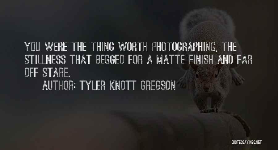 Tyler Knott Gregson Quotes: You Were The Thing Worth Photographing, The Stillness That Begged For A Matte Finish And Far Off Stare.