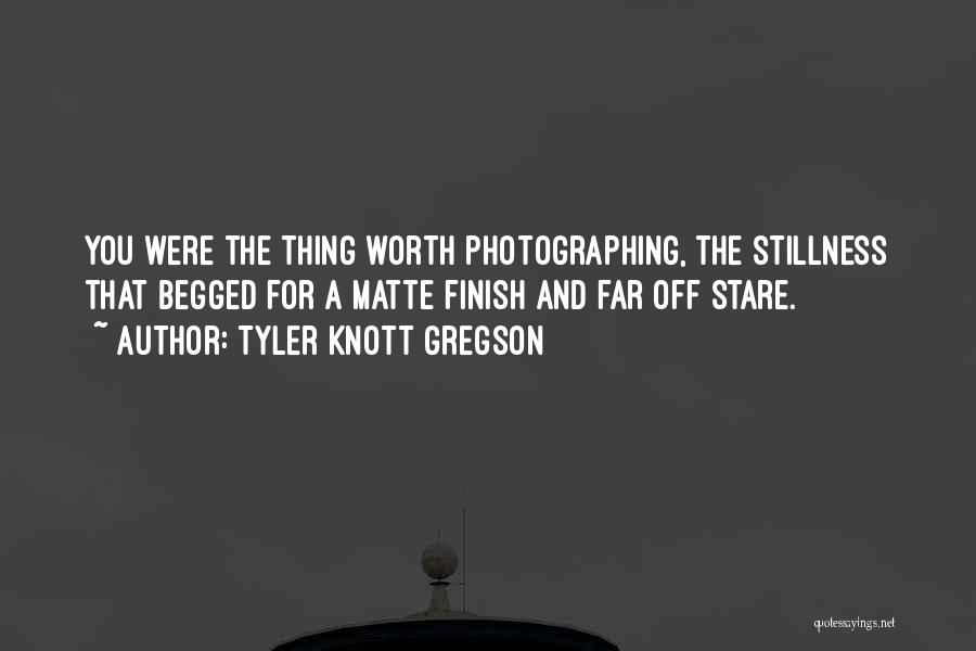 Tyler Knott Gregson Quotes: You Were The Thing Worth Photographing, The Stillness That Begged For A Matte Finish And Far Off Stare.
