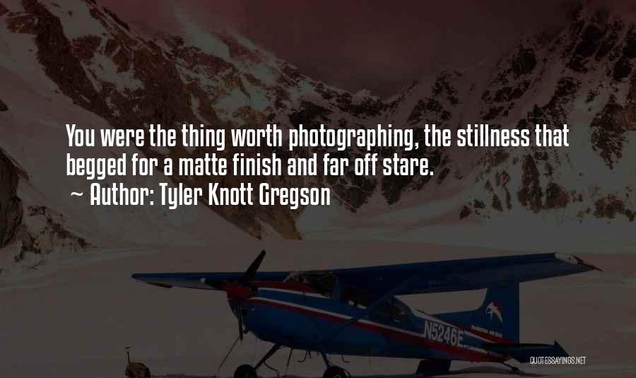Tyler Knott Gregson Quotes: You Were The Thing Worth Photographing, The Stillness That Begged For A Matte Finish And Far Off Stare.