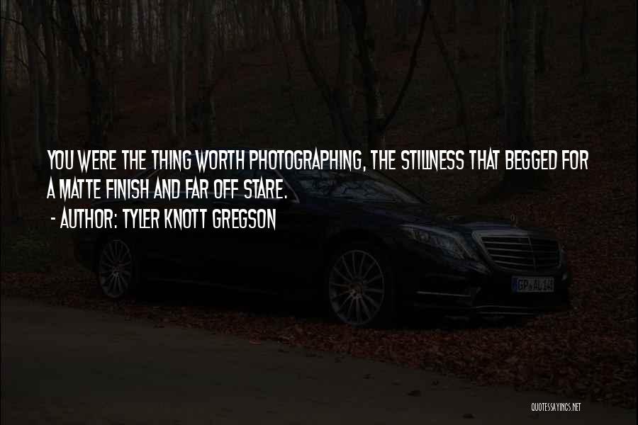 Tyler Knott Gregson Quotes: You Were The Thing Worth Photographing, The Stillness That Begged For A Matte Finish And Far Off Stare.