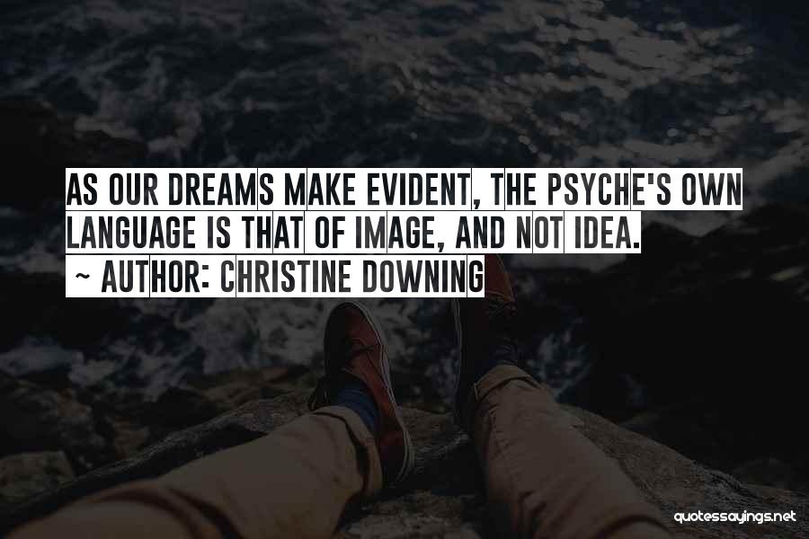 Christine Downing Quotes: As Our Dreams Make Evident, The Psyche's Own Language Is That Of Image, And Not Idea.