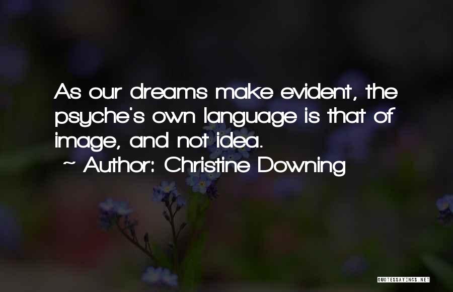 Christine Downing Quotes: As Our Dreams Make Evident, The Psyche's Own Language Is That Of Image, And Not Idea.