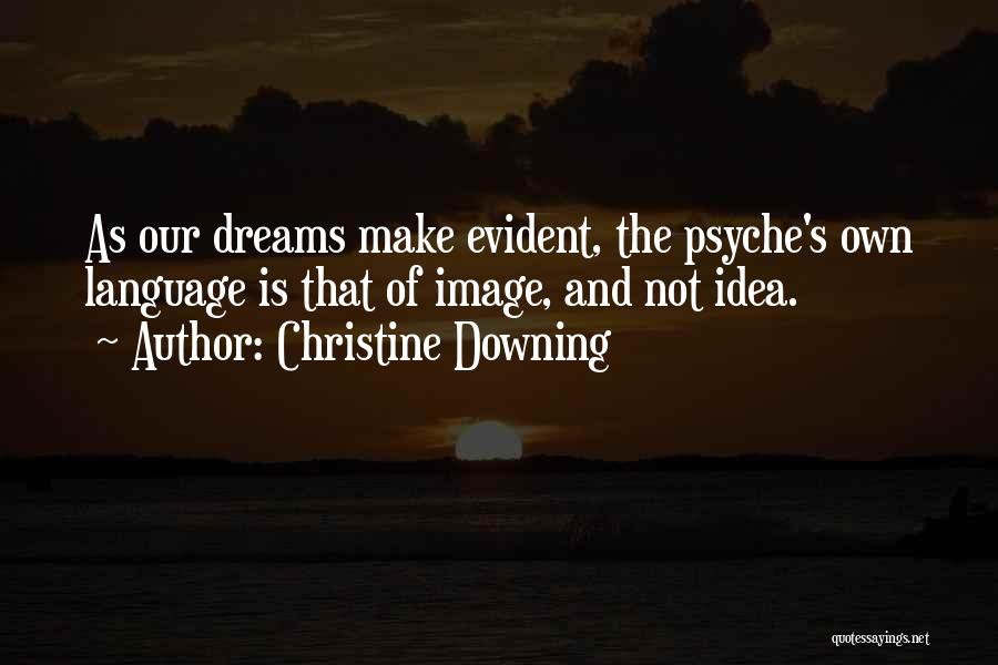 Christine Downing Quotes: As Our Dreams Make Evident, The Psyche's Own Language Is That Of Image, And Not Idea.