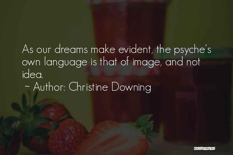 Christine Downing Quotes: As Our Dreams Make Evident, The Psyche's Own Language Is That Of Image, And Not Idea.