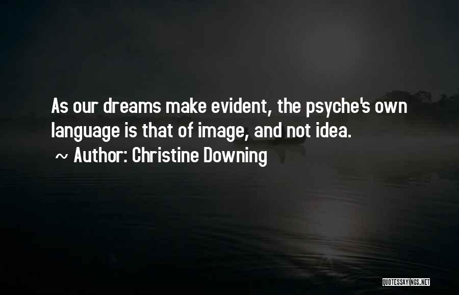 Christine Downing Quotes: As Our Dreams Make Evident, The Psyche's Own Language Is That Of Image, And Not Idea.