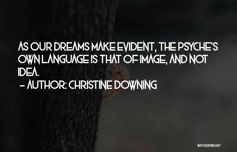 Christine Downing Quotes: As Our Dreams Make Evident, The Psyche's Own Language Is That Of Image, And Not Idea.