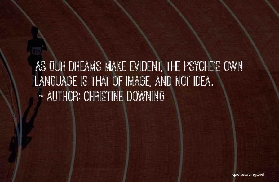 Christine Downing Quotes: As Our Dreams Make Evident, The Psyche's Own Language Is That Of Image, And Not Idea.