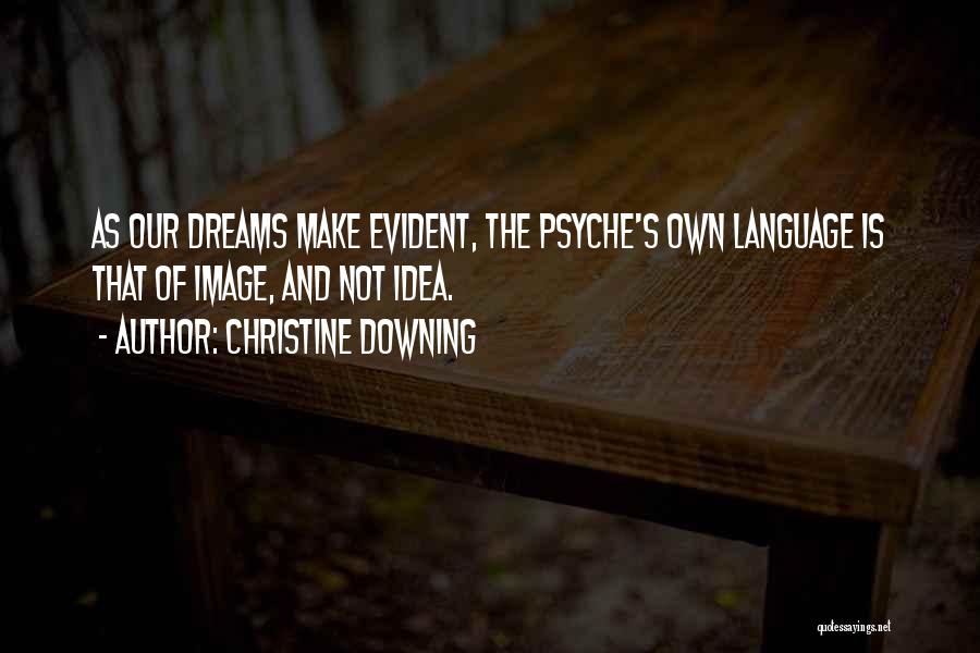 Christine Downing Quotes: As Our Dreams Make Evident, The Psyche's Own Language Is That Of Image, And Not Idea.