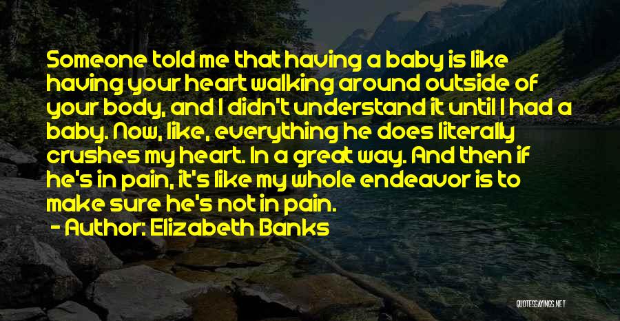 Elizabeth Banks Quotes: Someone Told Me That Having A Baby Is Like Having Your Heart Walking Around Outside Of Your Body, And I