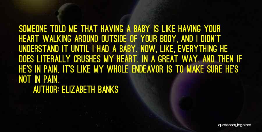 Elizabeth Banks Quotes: Someone Told Me That Having A Baby Is Like Having Your Heart Walking Around Outside Of Your Body, And I