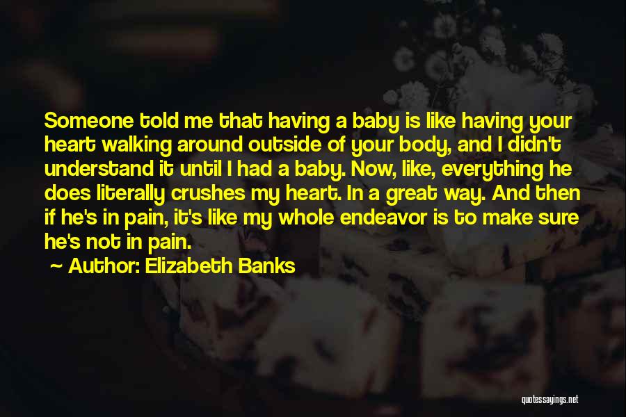 Elizabeth Banks Quotes: Someone Told Me That Having A Baby Is Like Having Your Heart Walking Around Outside Of Your Body, And I