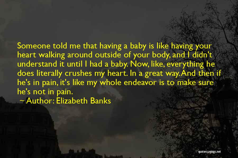 Elizabeth Banks Quotes: Someone Told Me That Having A Baby Is Like Having Your Heart Walking Around Outside Of Your Body, And I