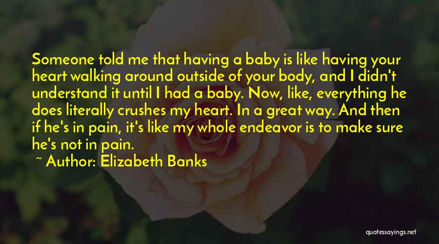 Elizabeth Banks Quotes: Someone Told Me That Having A Baby Is Like Having Your Heart Walking Around Outside Of Your Body, And I