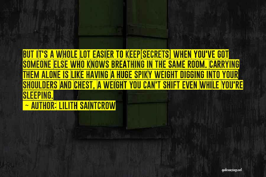 Lilith Saintcrow Quotes: But It's A Whole Lot Easier To Keep[secrets] When You've Got Someone Else Who Knows Breathing In The Same Room.