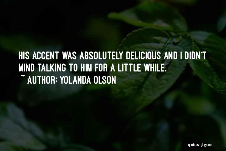 Yolanda Olson Quotes: His Accent Was Absolutely Delicious And I Didn't Mind Talking To Him For A Little While.