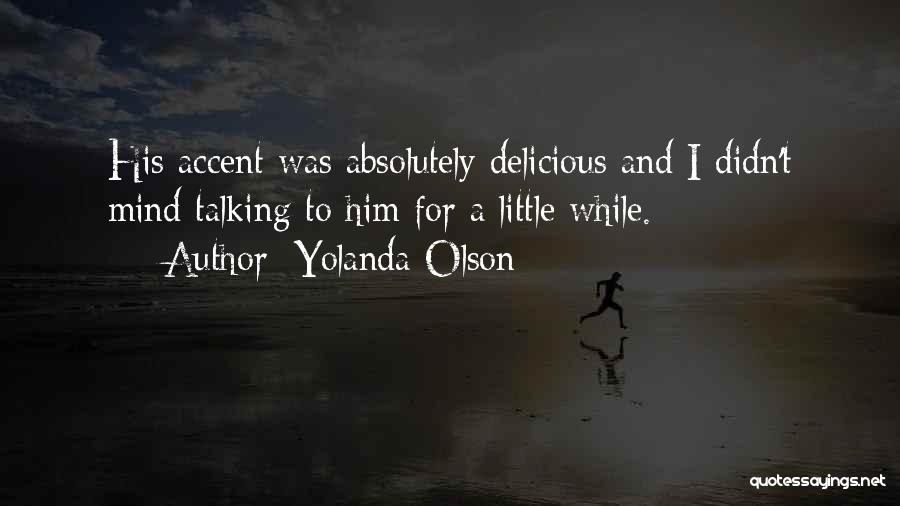 Yolanda Olson Quotes: His Accent Was Absolutely Delicious And I Didn't Mind Talking To Him For A Little While.