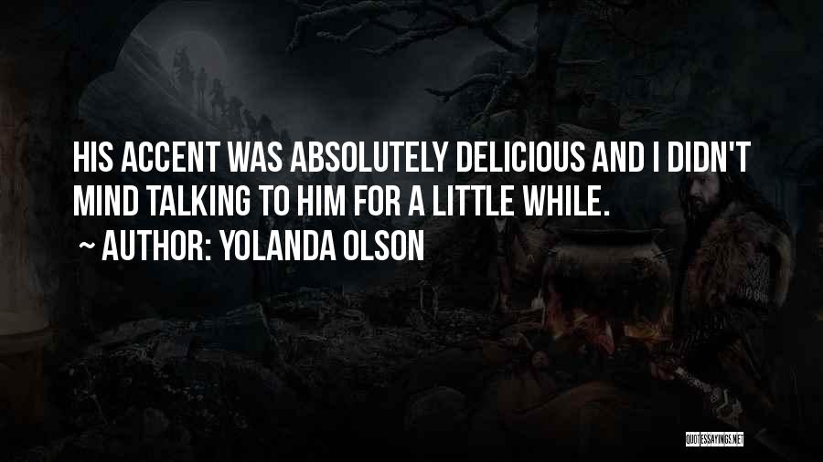 Yolanda Olson Quotes: His Accent Was Absolutely Delicious And I Didn't Mind Talking To Him For A Little While.