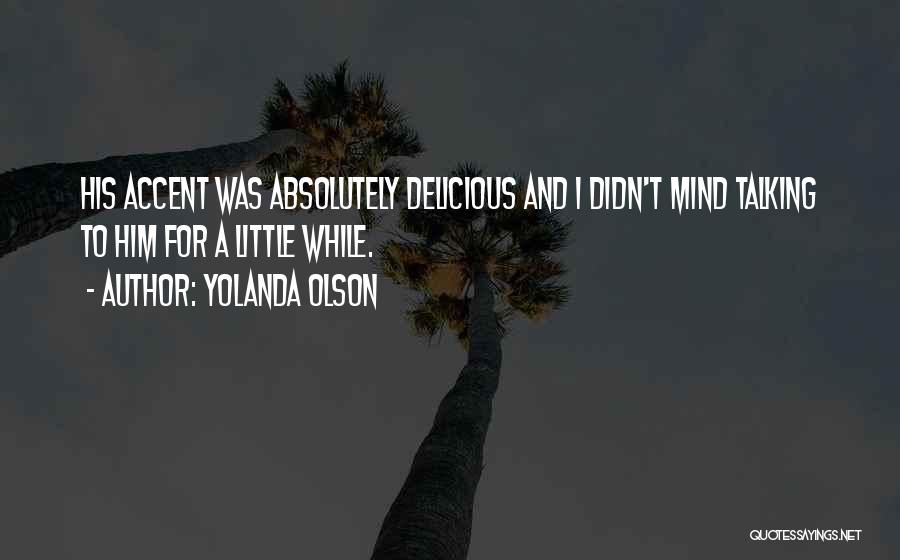 Yolanda Olson Quotes: His Accent Was Absolutely Delicious And I Didn't Mind Talking To Him For A Little While.