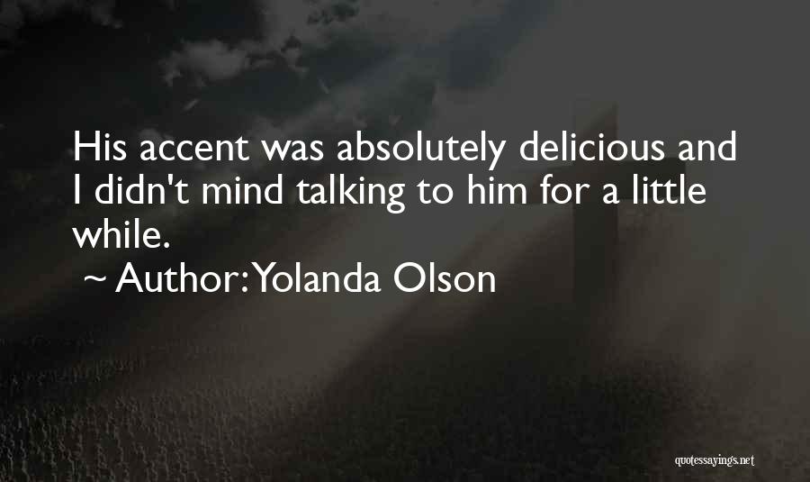 Yolanda Olson Quotes: His Accent Was Absolutely Delicious And I Didn't Mind Talking To Him For A Little While.